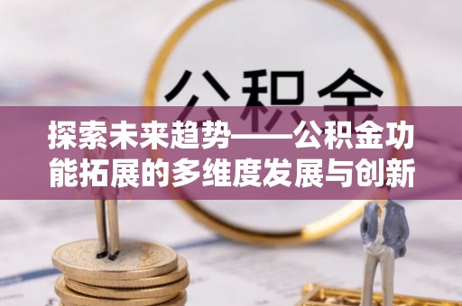 连江探索未来趋势——公积金功能拓展的多维度发展与创新