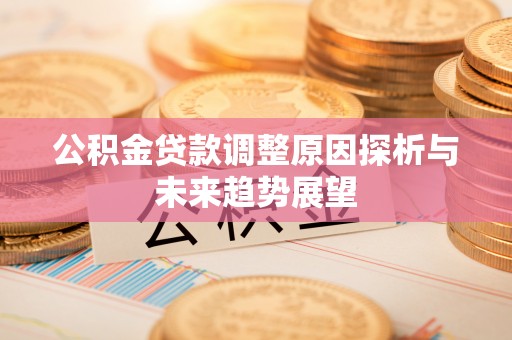 连江公积金贷款调整原因探析与未来趋势展望