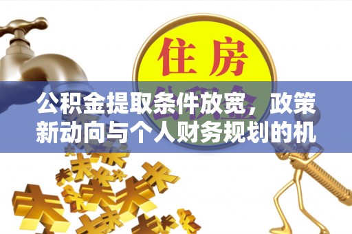 连江公积金提取条件放宽，政策新动向与个人财务规划的机遇