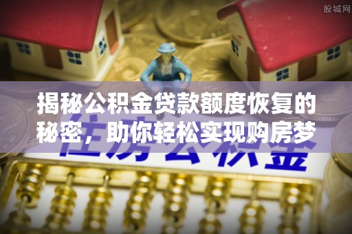 连江揭秘公积金贷款额度恢复的秘密，助你轻松实现购房梦想