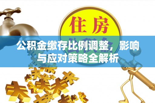 连江公积金缴存比例调整，影响与应对策略全解析