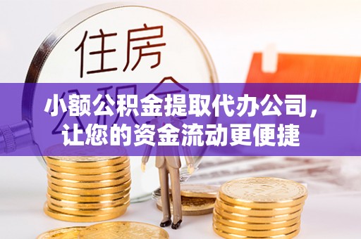连江小额公积金提取代办公司，让您的资金流动更便捷