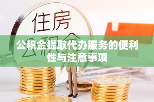 连江公积金提取代办服务的便利性与注意事项