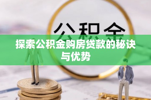 连江探索公积金购房贷款的秘诀与优势