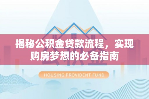 连江揭秘公积金贷款流程，实现购房梦想的必备指南
