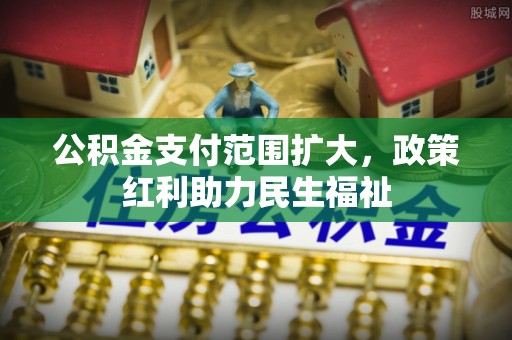 连江公积金支付范围扩大，政策红利助力民生福祉