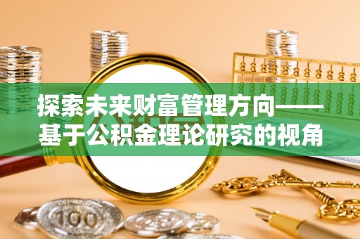 连江探索未来财富管理方向——基于公积金理论研究的视角