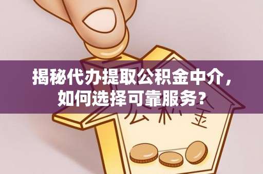 连江揭秘代办提取公积金中介，如何选择可靠服务？