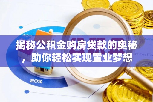 连江揭秘公积金购房贷款的奥秘，助你轻松实现置业梦想