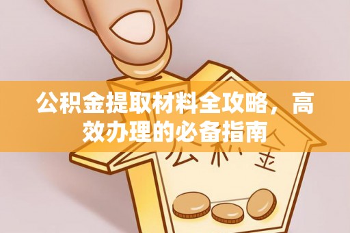 连江公积金提取材料全攻略，高效办理的必备指南