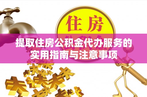 连江提取住房公积金代办服务的实用指南与注意事项