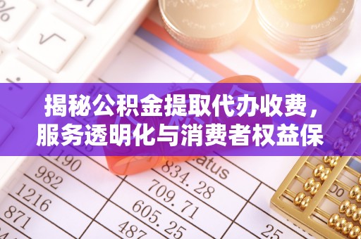 连江揭秘公积金提取代办收费，服务透明化与消费者权益保障