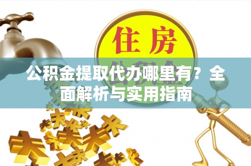 连江公积金提取代办哪里有？全面解析与实用指南