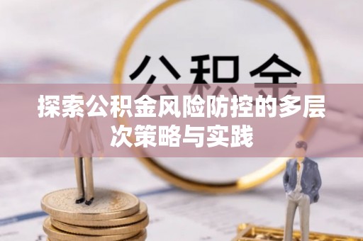 连江探索公积金风险防控的多层次策略与实践