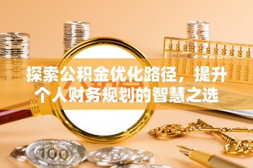 连江探索公积金优化路径，提升个人财务规划的智慧之选