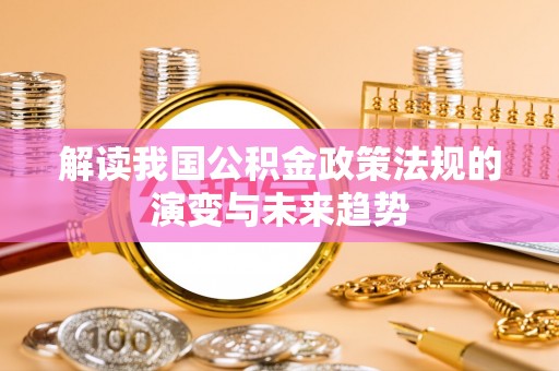 连江解读我国公积金政策法规的演变与未来趋势