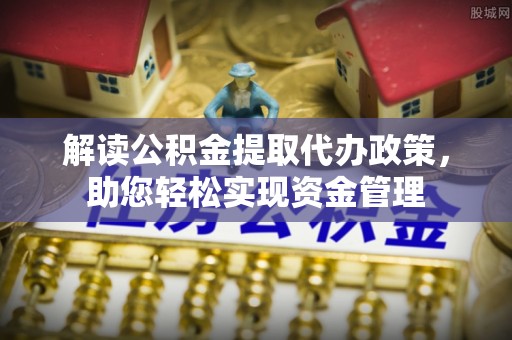 连江解读公积金提取代办政策，助您轻松实现资金管理