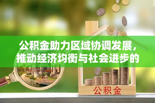 连江公积金助力区域协调发展，推动经济均衡与社会进步的桥梁