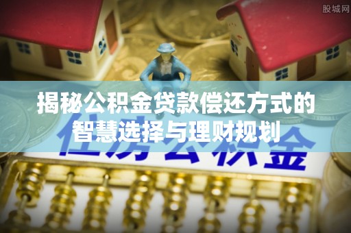 连江揭秘公积金贷款偿还方式的智慧选择与理财规划