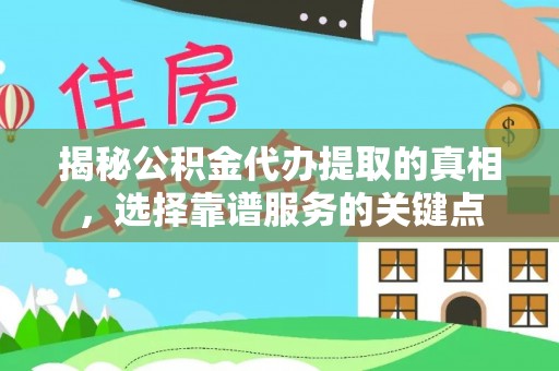 连江揭秘公积金代办提取的真相，选择靠谱服务的关键点