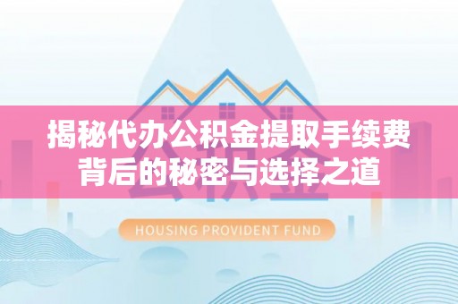 连江揭秘代办公积金提取手续费背后的秘密与选择之道