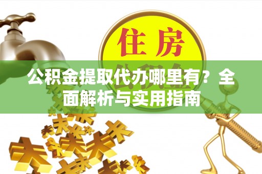 连江公积金提取代办哪里有？全面解析与实用指南