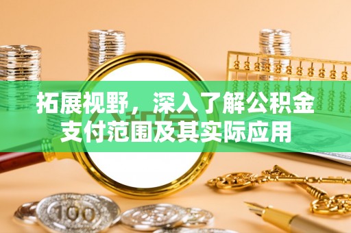 连江拓展视野，深入了解公积金支付范围及其实际应用