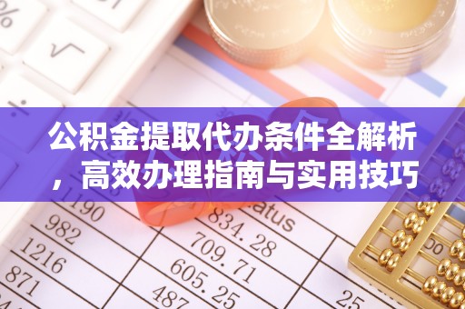 连江公积金提取代办条件全解析，高效办理指南与实用技巧