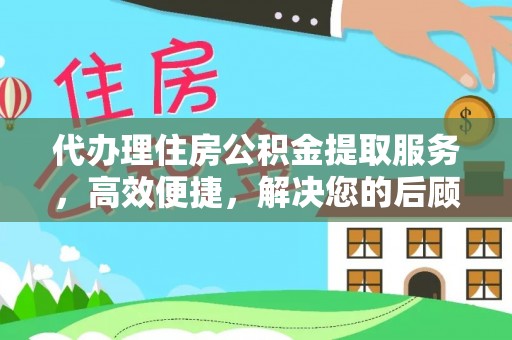 连江代办理住房公积金提取服务，高效便捷，解决您的后顾之忧