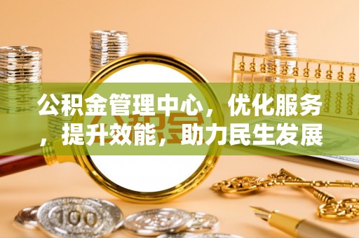连江公积金管理中心，优化服务，提升效能，助力民生发展