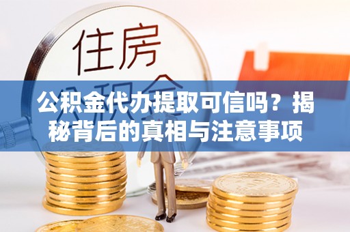 连江公积金代办提取可信吗？揭秘背后的真相与注意事项