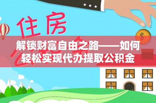 连江解锁财富自由之路——如何轻松实现代办提取公积金