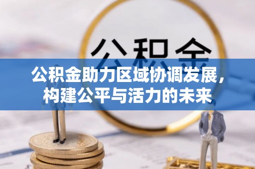 连江公积金助力区域协调发展，构建公平与活力的未来