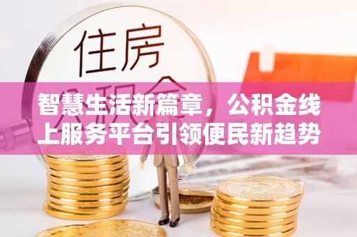 连江智慧生活新篇章，公积金线上服务平台引领便民新趋势