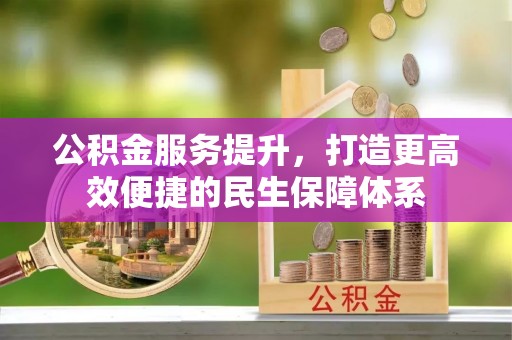 连江公积金服务提升，打造更高效便捷的民生保障体系
