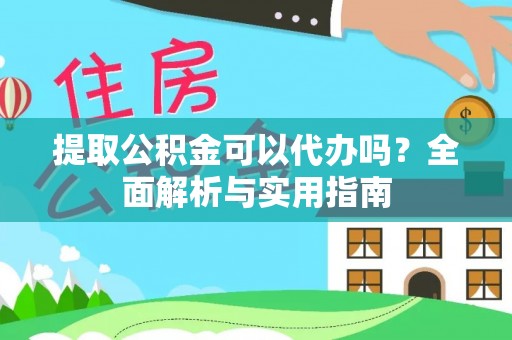 连江提取公积金可以代办吗？全面解析与实用指南