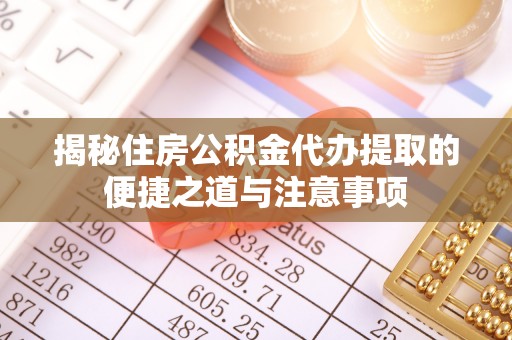 连江揭秘住房公积金代办提取的便捷之道与注意事项