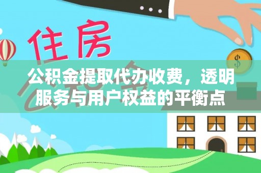 连江公积金提取代办收费，透明服务与用户权益的平衡点