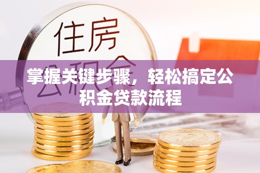 连江掌握关键步骤，轻松搞定公积金贷款流程