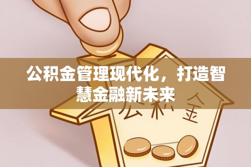 连江公积金管理现代化，打造智慧金融新未来