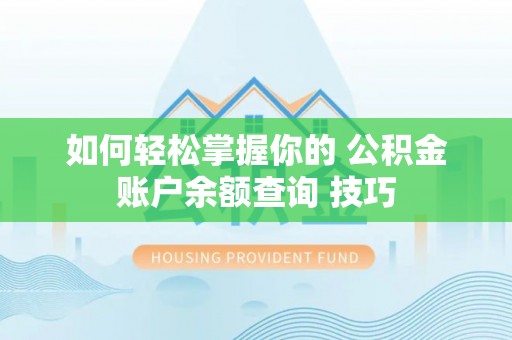 连江如何轻松掌握你的 公积金账户余额查询 技巧