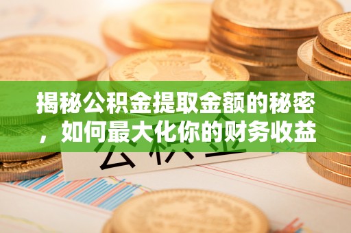 连江揭秘公积金提取金额的秘密，如何最大化你的财务收益