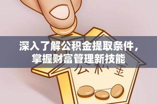 连江深入了解公积金提取条件，掌握财富管理新技能