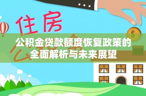 连江公积金贷款额度恢复政策的全面解析与未来展望