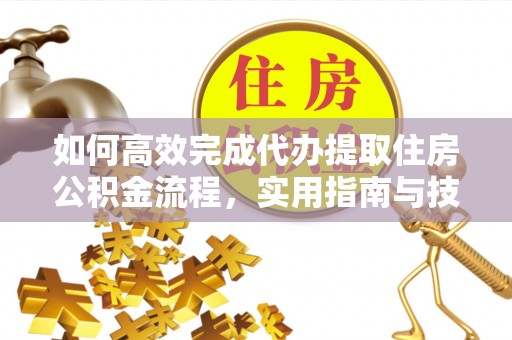 连江如何高效完成代办提取住房公积金流程，实用指南与技巧
