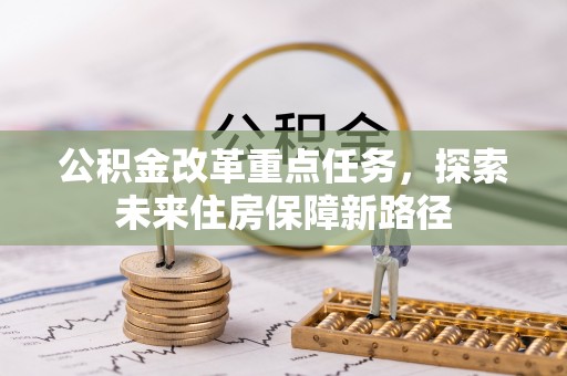 连江公积金改革重点任务，探索未来住房保障新路径
