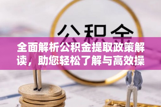 连江全面解析公积金提取政策解读，助您轻松了解与高效操作