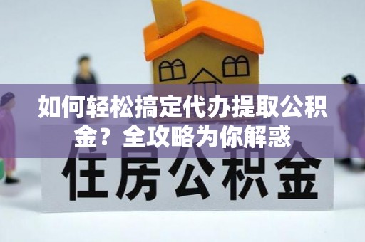 连江如何轻松搞定代办提取公积金？全攻略为你解惑