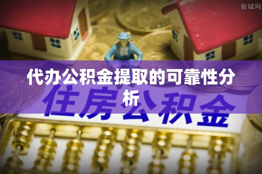 连江代办公积金提取的可靠性分析