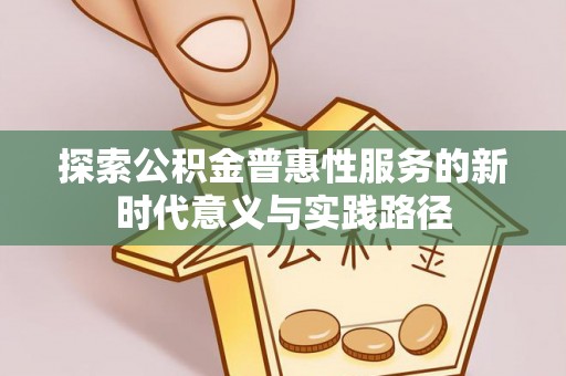连江探索公积金普惠性服务的新时代意义与实践路径
